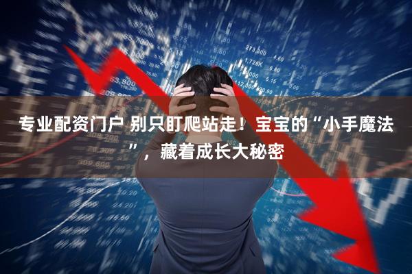 专业配资门户 别只盯爬站走！宝宝的“小手魔法”，藏着成长大秘密