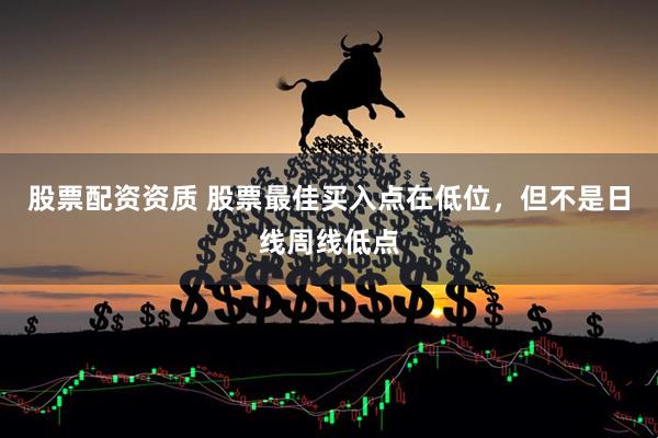 股票配资资质 股票最佳买入点在低位，但不是日线周线低点